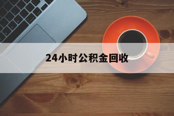最新24小时公积金回收方法分析(最方便真实的日土公积金贷款回收是什么意思方法)