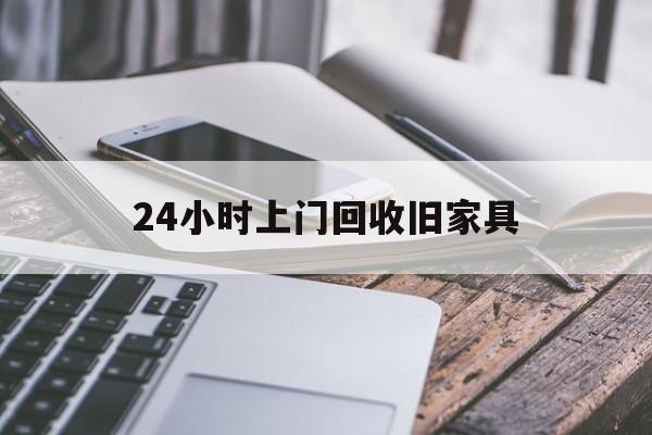 最新24小时上门回收旧家具方法分析(最方便真实的日土上门回收旧家具要另外收费吗方法)