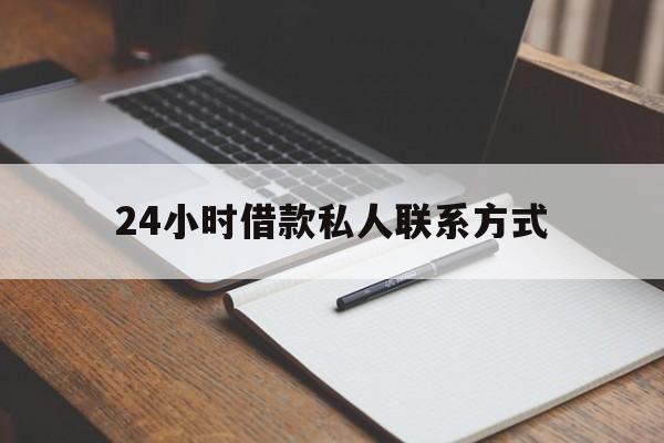 最新24小时借款私人联系方式方法分析(最方便真实的日土2024急用钱个人贷款一小时方法)