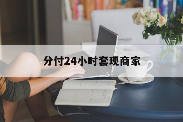 最新分付24小时套现商家方法分析(最方便真实的日土分付套现是什么意思方法)