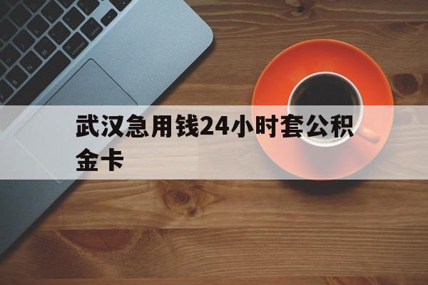最新武汉急用钱24小时套公积金卡方法分析(最方便真实的日土武汉公积金取现方法方法)