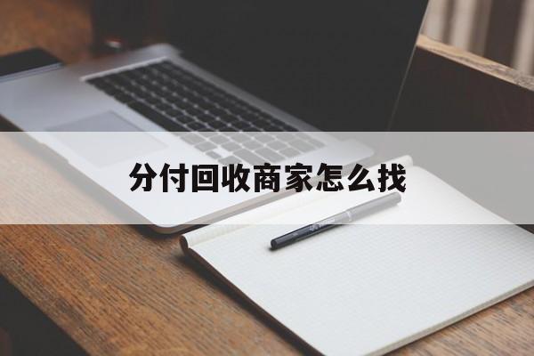 最新分付回收商家怎么找方法分析(最方便真实的日土分付收款后钱在哪里方法)