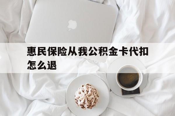 最新惠民保险从我公积金卡代扣怎么退方法分析(最方便真实的日土惠民保怎么退款了方法)