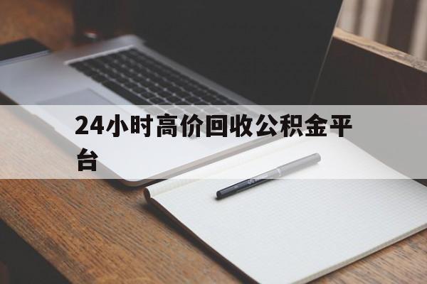 日土最新24小时高价回收公积金平台方法分析(最方便真实的日土住房公积金贷款回收方法)