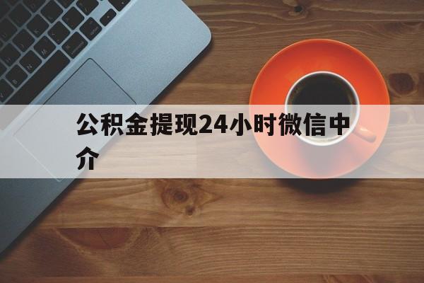日土最新公积金提现24小时微信中介方法分析(最方便真实的日土微信公积金提现一般多久到账方法)