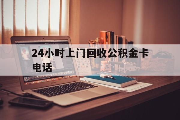 日土最新24小时上门回收公积金卡电话方法分析(最方便真实的日土24小时上门回收公积金卡电话方法)