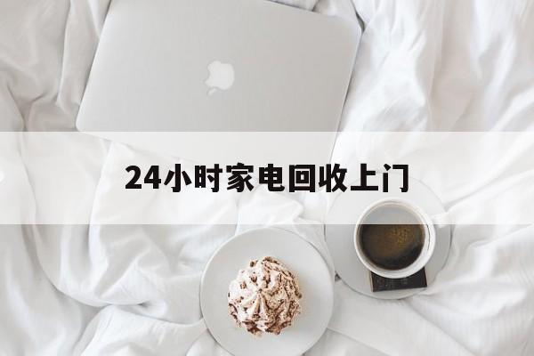 日土最新24小时家电回收上门方法分析(最方便真实的日土24小时家电回收上门安装方法)