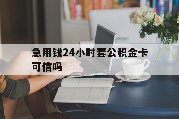日土最新急用钱24小时套公积金卡可信吗方法分析(最方便真实的日土急用钱24小时套公积金卡可信吗安全吗方法)
