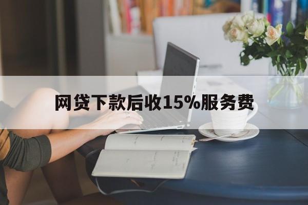 日土最新网贷下款后收15%服务费方法分析(最方便真实的日土网贷收取贷后服务费合法吗方法)