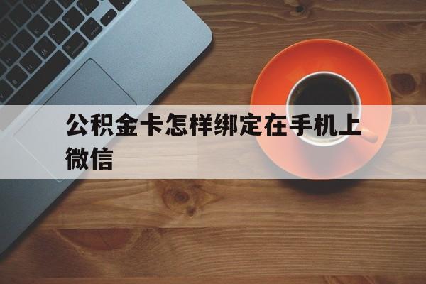 日土最新公积金卡怎样绑定在手机上微信方法分析(最方便真实的日土住房公积金卡怎么绑定微信方法)