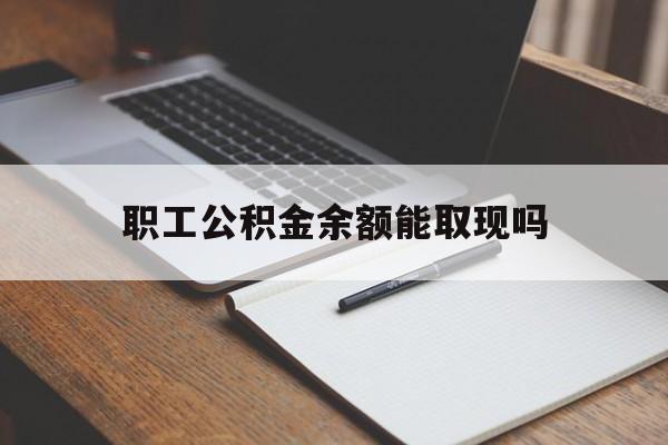 日土最新职工公积金余额能取现吗方法分析(最方便真实的日土职工公积金余额能取现吗怎么取方法)