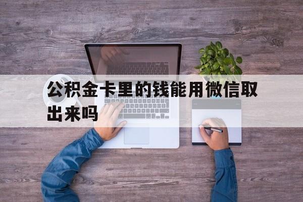 日土最新公积金卡里的钱能用微信取出来吗方法分析(最方便真实的日土公积金卡微信可以提现吗方法)