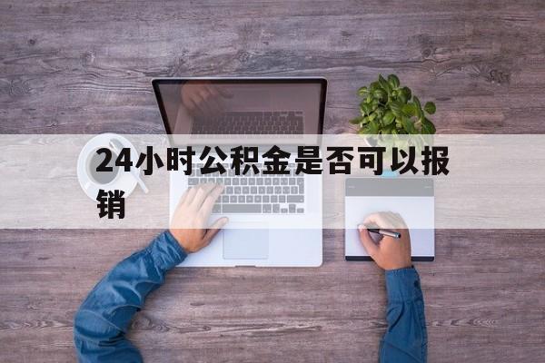日土最新24小时公积金是否可以报销方法分析(最方便真实的日土24小时公积金是否可以报销住院费用方法)