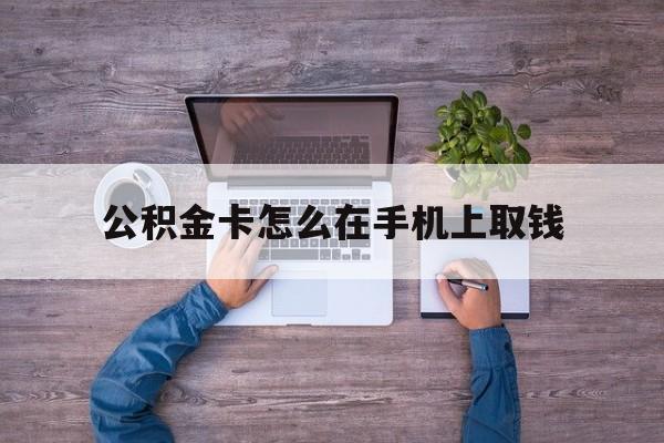 日土最新公积金卡怎么在手机上取钱方法分析(最方便真实的日土公积金卡怎么在手机上激活方法)