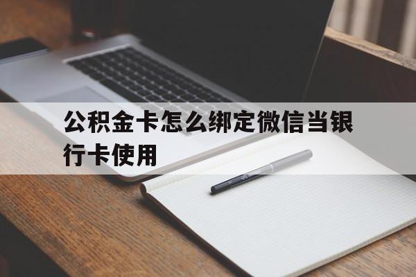 日土最新公积金卡怎么绑定微信当银行卡使用方法分析(最方便真实的日土公积金卡怎么绑定微信当银行卡使用呢方法)