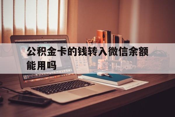 日土最新公积金卡的钱转入微信余额能用吗方法分析(最方便真实的日土公积金的钱转到银行卡里能取出来用吗方法)