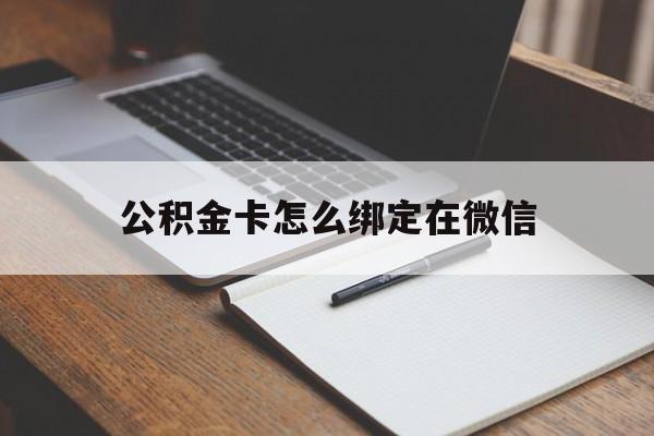 日土最新公积金卡怎么绑定在微信方法分析(最方便真实的日土公积金卡怎么绑定在微信提现方法)
