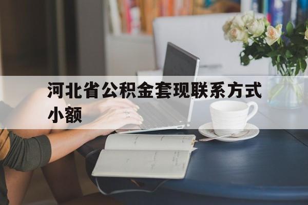 日土最新河北省公积金套现联系方式小额方法分析(最方便真实的日土河北公积金怎么提取条件方法)